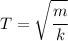 T=\sqrt{\cfrac{m}{k}}