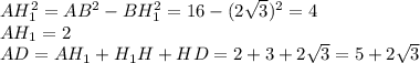 AH_1^2=AB^2-BH_1^2=16-(2 \sqrt{3} )^2=4\\&#10;AH_1=2 \\AD=AH_1+H_1H+HD=2+3+2 \sqrt{3} =5+2 \sqrt{3}