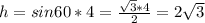 h=sin60*4= \frac{ \sqrt{3} *4}{2} =2 \sqrt{3}