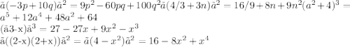 〖(-3p+10q)〗^2=9p^2-60pq+100q^2 〖(4/3+3n)〗^2=16/9+8n+9n^2 (a^2+4)^3=a^5+12a^4+48a^2+64&#10; &#10;(〖3-x)〗^3=27-27x+9x^2-x^3&#10;&#10; 〖((2-x)(2+x))〗^2=〖(4-x^2)〗^2=16-8x^2+x^4&#10;