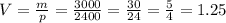 V = \frac{m}{p} = \frac{3000}{2400} = \frac{30}{24} = \frac{5}{4} = 1.25