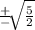 \frac{+}{-} \sqrt[]{ \frac{5}{2} }