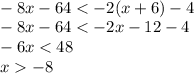 \\-8x-64 < -2(x+6)-4\\&#10;-8x-64<-2x-12-4\\&#10;-6x<48\\&#10;x-8