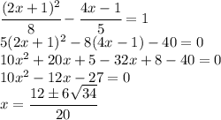 \cfrac{(2x+1)^2}{8}-\cfrac{4x-1}{5}=1\\5(2x+1)^2-8(4x-1)-40=0\\10x^2+20x+5-32x+8-40=0\\10x^2-12x-27=0\\x=\cfrac{12\pm6\sqrt{34}}{20}