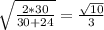 \sqrt{\frac{2*30}{30+24}}=\frac{\sqrt{10}}{3}