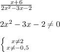 \frac{x+6}{2x^{2} -3x-2}\\\\2x^{2}-3x-2\neq0\\\\\left \{ {{x\neq2 } \atop {x\neq-0,5 }} \right.