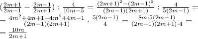 (\frac{2m+1}{2m-1}-\frac{2m-1}{2m+1}):\frac{4}{10m-5}=\frac{(2m+1)^2-(2m-1)^2}{(2m-1)(2m+1)}:\frac{4}{5(2m-1)}=\\=\frac{4m^2+4m+1-4m^2+4m-1}{(2m-1)(2m+1)}\cdot \frac{5(2m-1)}{4}=\frac{8m\cdot 5(2m-1)}{(2m-1)(2m+1)\cdot 4}=\\=\frac{10m}{2m+1}