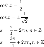 \cos^2x=\cfrac{1}{2}\\\cos x=\pm\cfrac{1}{\sqrt{2}}\\x=\cfrac{\pi}{4}+2\pi n,n\in\mathbb{Z}\\x=\cfrac{3\pi}{4}+2\pi n,n\in\mathbb{Z}