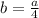 b=\frac{a}{4}