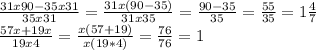 \frac{31x90-35x31}{35x31}= \frac{31x(90-35)}{31x35} = \frac{90-35}{35} = \frac{55}{35}= 1\frac{4}{7} \\&#10; \frac{57x+19x}{19x4}= \frac{x(57+19)}{x(19*4)} = \frac{76}{76}=1\\&#10;