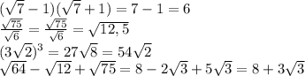 ( \sqrt{7}-1)( \sqrt{7}+1)=7-1=6&#10;\\\&#10; \frac{ \sqrt{75} }{ \sqrt{6} } = \frac{ \sqrt{75} }{ \sqrt{6} } = \sqrt{12,5}&#10;\\\&#10;(3 \sqrt{2})^3=27 \sqrt{8}=54 \sqrt{2} &#10;\\\&#10; \sqrt{64} - \sqrt{12} + \sqrt{75}=8-2\sqrt{3} +5 \sqrt{3}=8 +3 \sqrt{3}