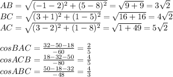 AB= \sqrt{(-1-2)^2+(5-8)^2}=\sqrt{9+9}=3\sqrt{2}\\&#10;BC=\sqrt{(3+1)^2+(1-5)^2}=\sqrt{16+16}=4\sqrt{2}\\&#10;AC=\sqrt{(3-2)^2+(1-8)^2}=\sqrt{1+49}= 5\sqrt{2}\\&#10;\\&#10;cosBAC=\frac{32-50-18}{-60}= \frac{2}{5}\\&#10;cosACB=\frac{18-32-50}{-80}=\frac{4}{5}\\&#10;cosABC=\frac{50-18-32}{-48}=\frac{4}{3}\\