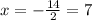 x= -\frac{14}{2} =7