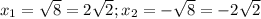 x_1=\sqrt{8}=2\sqrt{2}; x_2=-\sqrt{8}=-2\sqrt{2}