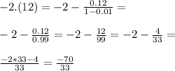 -2.(12)=-2-\frac{0.12}{1-0.01}=\\\\-2-\frac{0.12}{0.99}=-2-\frac{12}{99}=-2-\frac{4}{33}=\\\\ \frac{-2*33-4}{33}=\frac{-70}{33}