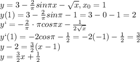 y=3-\frac{2}{\pi }sin\pi x-\sqrt{x}, x_0=1\\y(1)=3-\frac{2}{\pi }sin{\pi }-1=3-0-1=2\\y`=-\frac{2}{\pi }\cdot \pi cos{\pi x}-\frac{1}{2\sqrt{x}}\\y`(1)=-2cos\pi -\frac{1}{2}=-2(-1)-\frac{1}{2}=\frac{3}{2}\\y-2=\frac{3}{2}(x-1)\\y=\frac{3}{2}x+\frac{1}{2}