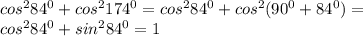 cos ^{2} 84 ^{0}+cos ^{2} 174 ^{0} = cos ^{2} 84 ^{0}+cos ^{2}(90 ^{0} +84 ^{0} )=\\&#10;cos ^{2} 84 ^{0}+sin ^{2} 84 ^{0}=1