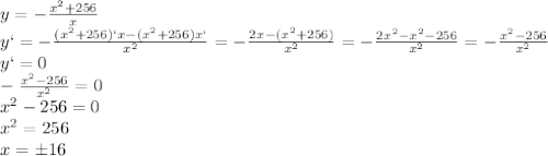 y=- \frac{x^2+256}{x}&#10;\\\&#10;y`=-\frac{(x^2+256)`x-(x^2+256)x`}{x^2}=-\frac{2x\cdotx-(x^2+256)}{x^2}=&#10;-\frac{2x^2-x^2-256}{x^2}=-\frac{x^2-256}{x^2}&#10;\\\&#10;y`=0&#10;\\\&#10;-\frac{x^2-256}{x^2}=0&#10;\\\&#10;x^2-256=0&#10;\\\&#10;x^2=256&#10;\\\&#10;x=\pm16