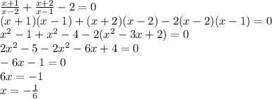 \frac{x+1}{x-2} + \frac{x+2}{x-1} -2=0&#10;\\\&#10;(x+1)(x-1)+(x+2)(x-2)-2(x-2)(x-1)=0&#10;\\\&#10;x^2-1+x^2-4-2(x^2-3x+2)=0&#10;\\\&#10;2x^2-5-2x^2-6x+4=0&#10;\\\&#10;-6x-1=0&#10;\\\&#10;6x=-1&#10;\\\&#10;x=- \frac{1}{6}