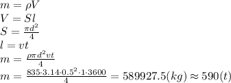 m=\rho V&#10;\\\&#10;V=Sl&#10;\\\&#10;S= \frac{\pi d^2}{4} &#10;\\\&#10;l=vt&#10;\\\&#10;m= \frac{\rho\pi d^2vt}{4} &#10;\\\&#10;m=\frac{835\cdot3.14\cdot0.5^2\cdot1\cdot3600}{4} =589927.5(kg)\approx590(t)