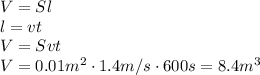 V=Sl&#10;\\\&#10;l=vt&#10;\\\&#10;V=Svt&#10;\\\&#10;V=0.01m^2\cdot1.4m/s\cdot600s=8.4m^3