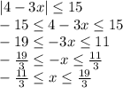 |4-3x| \leq 15 &#10;\\\&#10;-15 \leq 4-3x\leq 15 &#10;\\\&#10;-19 \leq-3x\leq 11 &#10;\\\&#10;- \frac{19}{3} \leq-x\leq \frac{11}{3} &#10;\\\&#10;- \frac{11}{3} \leq x\leq \frac{19}{3}