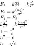 F_1=k \frac{qq}{r^2} =k \frac{q^2}{r^2} &#10;\\\&#10;F_2=k \frac{(nq)^2}{\epsilon r^2} &#10;\\\&#10;F_1=F_2&#10;\\\&#10;k \frac{q^2}{r^2} =k \frac{(nq)^2}{\epsilon r^2} &#10;\\\&#10;1 =\frac{n^2}{\epsilon} &#10;\\\&#10;n^2=\epsilon&#10;\\\&#10;n= \sqrt{\epsilon}