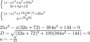 \left \{ {{(x-a)^2+y^2=25a^2} \atop {3x+4y=12}} \right. \\&#10;\\&#10; \left \{ {{(x-a)^2+(\frac{12-3x}{4})^2=25a^2} \atop {y=\frac{12-3x}{4}}} \right. \\&#10;\\&#10;25x^2-x(32a+72)-384a^2+144=0\\&#10;D=\sqrt{(32a+72)^2+100(384a^2-144)}=0\\&#10;a=-\frac{6}{11}\\&#10;