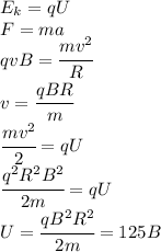 E_k=qU\\F=ma\\qvB=\cfrac{mv^2}{R}\\v=\cfrac{qBR}{m}\\\cfrac{mv^2}{2}=qU\\\cfrac{q^2R^2B^2}{2m}=qU\\U=\cfrac{qB^2R^2}{2m}=125B