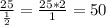 \frac{25}{ \frac{1}{2} } = \frac{25*2}{1} =50