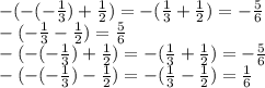 -(-(- \frac{1}{3}) + \frac{1}{2})=-( \frac{1}{3} + \frac{1}{2})=- \frac{5}{6} &#10;\\\&#10;-(- \frac{1}{3}-\frac{1}{2})= \frac{5}{6} &#10;\\\&#10;-(-(- \frac{1}{3}) + \frac{1}{2})=-( \frac{1}{3} + \frac{1}{2})=- \frac{5}{6} &#10;\\\&#10;-(-(- \frac{1}{3})-\frac{1}{2})=-( \frac{1}{3}-\frac{1}{2})=\frac{1}{6}