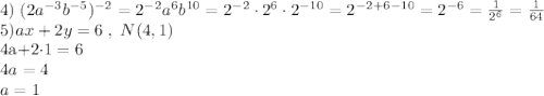 4)\; (2a^{-3}b^{-5})^{-2}=2^{-2}a^6b^{10}=2^{-2}\cdot 2^6\cdot 2^{-10}=2^{-2+6-10}=2^{-6}=\frac{1}{2^6}=\frac{1}{64}\\5)ax+2y=6\; ,\; N(4,1)&#10;&#10;4a+2\cdot 1=6\\4a=4\\a=1