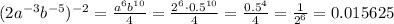 (2a^{-3 } b^{-5} ) ^{-2}= \frac{a^6b^{10}}{4} = \frac{2^6\cdot0.5^{10}}{4} = \frac{0.5^4}{4} = \frac{1}{2^6} =0.015625