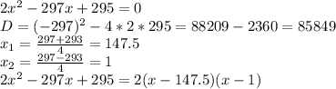 2x^2-297x+295=0\\&#10;D=(-297)^2-4*2*295=88209-2360=85849\\&#10;x_1= \frac{297+293}{4} = 147.5\\&#10;x_2= \frac{297-293}{4} = 1\\&#10;2x^2-297x+295=2(x-147.5)(x-1)