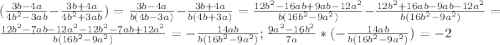 ( \frac{3b-4a}{4b^{2}-3ab} - \frac{3b+4a}{4b^{2}+3ab} )=\frac{3b-4a}{b(4b-3a)} - \frac{3b+4a}{b(4b+3a)}= \frac{12b^{2}-16ab+9ab-12a^{2} }{b(16b^{2} -9a^{2} )} - \frac{12b^{2}+16ab-9ab-12 a^{2} }{b(16b^{2} -9a^{2} )} = \frac{12b^{2}-7ab-12a ^{2} -12b^{2}-7ab+12a^{2} }{b(16b^{2} -9a^{2} )} =- \frac{14ab}{b(16b^{2} -9a^{2} )} ; \frac{9a^{2} -16b^{2} }{7a} *(- \frac{14ab}{b(16b^{2} -9a^{2} )} )= -2