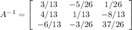 A^-^1= \left[\begin{array}{ccc}3/13&-5/26&1/26\\4/13&1/13&-8/13\\-6/13&-3/26&37/26\end{array}\right]