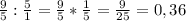 \frac{9}{5} : \frac{5}{1} = \frac{9}{5} * \frac{1}{5} = \frac{9}{25} = 0,36