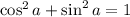 \cos^2 a+\sin^2 a=1