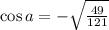 \cos a=-\sqrt{\frac{49}{121}}