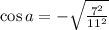 \cos a=-\sqrt{\frac{7^2}{11^2}}