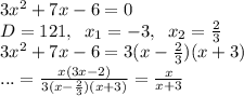 3x^2+7x-6=0\\&#10;D=121,\;\;x_1=-3,\;\; x_2=\frac{2}{3}\\\;3x^2+7x-6=3(x-\frac{2}{3})(x+3)\\...=\frac{x(3x-2)}{3(x-\frac{2}{3})(x+3)}=\frac{x}{x+3}