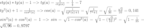 ctg(a)*tg(a)=1 = tg(a)=\frac{1}{ctg(a)}=\frac{1}{\frac{1}{7}}=7 \\tg^2(a)+1=\frac{1}{cos^2(a)} = cos(a)=\sqrt{\frac{1}{tg^2(a)+1}}=\sqrt{\frac{1}{7^2+1}}=\sqrt{\frac{1}{50}}=\frac{\sqrt{2}}{10}=0,141\\sin^2(a)+cos^2(a)=1 = sin=\sqrt{1-cos^2(a)}=\sqrt{1-(\frac{\sqrt{2}}{10})^2}=\sqrt{1-\frac{1}{25}}=\sqrt{0,96}=0,9797