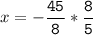 x=-\tt\displaystyle\frac{45}{8}*\frac{8}{5}