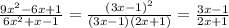 \frac{9 x^{2} -6x+1}{6 x^{2} +x-1} = \frac{ (3x-1)^{2} }{(3x-1)(2x+1)} = \frac{3x-1}{2x+1}