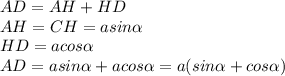 AD=AH+HD&#10;\\\&#10;AH=CH=asin \alpha &#10;\\\&#10;HD=acos \alpha &#10;\\\&#10;AD=asin \alpha +acos \alpha =a(sin \alpha +cos \alpha )