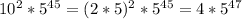 10^{2}*5 ^{45}=(2*5) ^{2} * 5 ^{45}=4*5 ^{47}