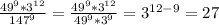 \frac{49^9*3^{12} }{147^9} =\frac{49^9*3^{12} }{49^9*3^9} =3^{12-9}=27