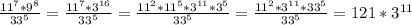 \frac{11^7 * 9^8 }{33^5} = \frac{11^7 * 3^{16} }{33^5} = \frac{11^2*11^5 * 3^{11}*3^5 }{33^5} =\frac{11^2 * 3^{11}*33^5}{33^5} =121*3^{11}