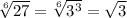 \sqrt[6]{27} = \sqrt[6]{ 3^{3} } = \sqrt{3}