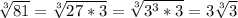 \sqrt[3]{81} = \sqrt[3]{27*3} = \sqrt[3]{ 3^{3} * 3} = 3 \sqrt[3]{3}